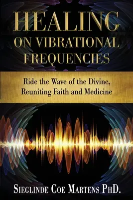 Sanación en Frecuencias Vibracionales: Súbete a la Ola de lo Divino, Reuniendo Fe y Medicina - Healing on Vibrational Frequencies: Ride the Wave of the Divine, Reuniting Faith and Medicine