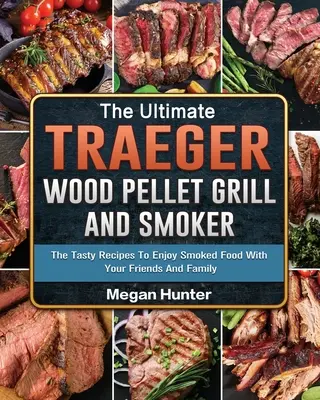 La mejor parrilla y ahumador de pellets de madera Traeger: Las Recetas Sabrosas Para Disfrutar De La Comida Ahumada Con Sus Amigos Y Familia - The Ultimate Traeger Wood Pellet Grill And Smoker: The Tasty Recipes To Enjoy Smoked Food With Your Friends And Family