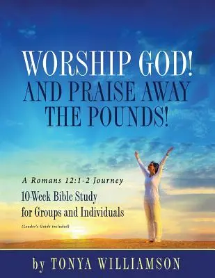 Adora a Dios ¡Y alabad a Dios! Un viaje a Romanos 12: 1-2: Estudio bíblico de 10 semanas para grupos e individuos - Worship God! And Praise Away the Pounds! A Romans 12: 1-2 Journey: 10-Week Bible Study for Groups and Individuals