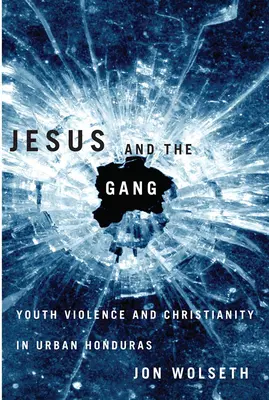 Jesús y la pandilla: Violencia juvenil y cristianismo en la Honduras urbana - Jesus and the Gang: Youth Violence and Christianity in Urban Honduras