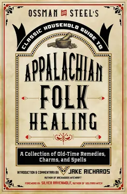 Ossman & Steel's Classic Household Guide to Appalachian Folk Healing: Una Colección de Remedios, Encantamientos y Hechizos Antiguos - Ossman & Steel's Classic Household Guide to Appalachian Folk Healing: A Collection of Old-Time Remedies, Charms, and Spells