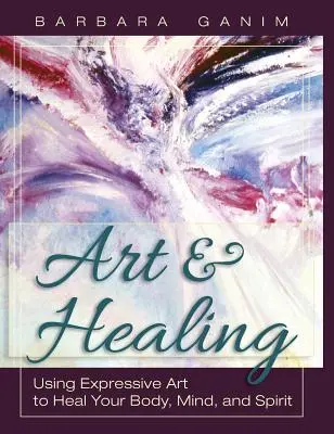 Arte y curación: Utilizar el arte expresivo para sanar el cuerpo, la mente y el espíritu - Art and Healing: Using Expressive Art to Heal Your Body, Mind, and Spirit