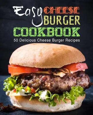 Libro de cocina fácil de hamburguesas de queso: 50 deliciosas recetas de hamburguesas con queso (2ª edición) - Easy Cheese Burger Cookbook: 50 Delicious Cheese Burger Recipes (2nd Edition)