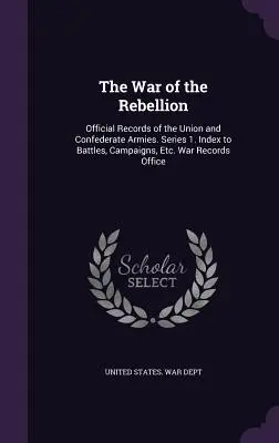 La Guerra de la Rebelión: Registros Oficiales de los Ejércitos de la Unión y Confederado. Series 1. Índice de batallas, campañas, etc. Oficina de Registros de Guerra - The War of the Rebellion: Official Records of the Union and Confederate Armies. Series 1. Index to Battles, Campaigns, Etc. War Records Office