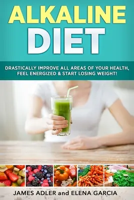 Dieta Alcalina: Mejore drásticamente todas las áreas de su salud, siéntase lleno de energía y comience a perder peso. - Alkaline Diet: Drastically Improve All Areas of Your Health, Feel Energized & Start Losing Weight!