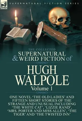 The Collected Supernatural and Weird Fiction of Hugh Walpole-Volume 1: Una Novela 'The Old Ladies' y Quince Relatos Cortos de lo Extraño e Insólito - The Collected Supernatural and Weird Fiction of Hugh Walpole-Volume 1: One Novel 'The Old Ladies' and Fifteen Short Stories of the Strange and Unusual