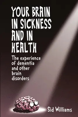 Su cerebro en la enfermedad y en la salud: La experiencia de la demencia y otros trastornos cerebrales - Your Brain in Sickness and in Health: The Experience of Dementia and Other Brain Disorders