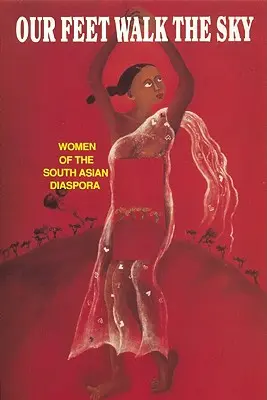 Nuestros pies caminan por el cielo: mujeres de la diáspora surasiática - Our Feet Walk the Sky: Women of the South Asian Women of the South Asian Diaspora