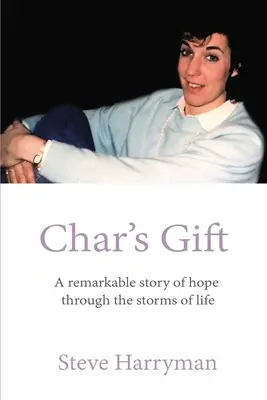 El regalo de Char: Una notable historia de esperanza a través de las tormentas de la vida - Char's Gift: A Remarkable Story of Hope Through the Storms of Life