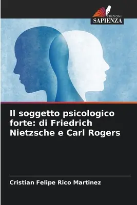 El soggetto psicologico forte: di Friedrich Nietzsche e Carl Rogers - Il soggetto psicologico forte: di Friedrich Nietzsche e Carl Rogers