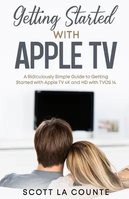 Introducción al Apple TV: Una guía ridículamente sencilla para empezar con Apple TV 4K y HD con TVOS 14 - Getting Started With Apple TV: A Ridiculously Simple Guide to Getting Started With Apple TV 4K and HD With TVOS 14