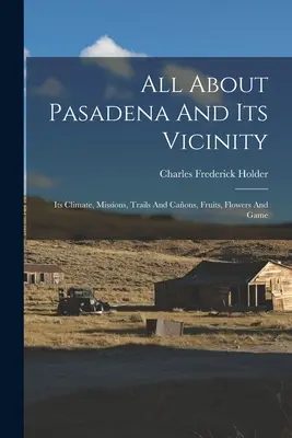 Todo sobre Pasadena y sus alrededores: Su Clima, Misiones, Senderos y Cañones, Frutas, Flores y Caza - All About Pasadena And Its Vicinity: Its Climate, Missions, Trails And Caons, Fruits, Flowers And Game