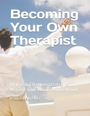 Cómo convertirse en su propio terapeuta: Estrategias prcticas eficaces para controlar su estado de nimo y su comportamiento - Becoming Your Own Therapist: Practical Effective Strategies to Manage Your Moods And Behavior