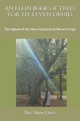 Un libro élfico de árboles para el druida élfico: El Ogham de los elfos utilizando la escritura élfica de los magos - An Elfin Book of Trees for the Elven Druid: The Ogham of the Elves Using Elvish Wizard Script