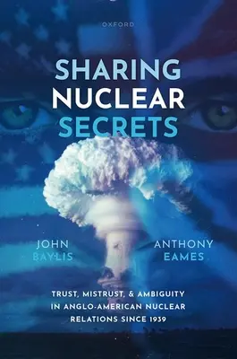 Sharing Nuclear Secrets: Confianza, desconfianza y ambigüedad en las relaciones nucleares angloamericanas desde 1939 - Sharing Nuclear Secrets: Trust, Mistrust, and Ambiguity in Anglo-American Nuclear Relations Since 1939