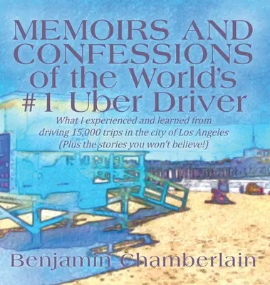 Memorias y confesiones del conductor de Uber número 1 del mundo: Lo que experimenté y aprendí conduciendo 15.000 viajes en la ciudad de Los Ángeles (Más los s - Memoirs and Confessions of the World's #1 Uber Driver: What I experienced and learned from driving 15,000 trips in the city of Los Angeles (Plus the s