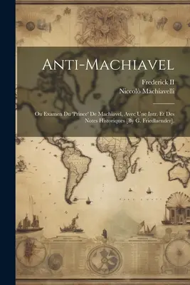 Anti-Machiavel; Ou Examen Du 'prince' De Machiavel, Avec Une Intr. Et Des Notes Historiques [Por G. Friedlaender]. - Anti-Machiavel; Ou Examen Du 'prince' De Machiavel, Avec Une Intr. Et Des Notes Historiques [By G. Friedlaender].