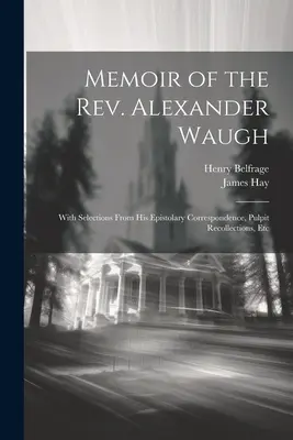 Memorias del reverendo Alexander Waugh: Con selecciones de su correspondencia epistolar, recuerdos de púlpito, etc. - Memoir of the Rev. Alexander Waugh: With Selections From His Epistolary Correspondence, Pulpit Recollections, Etc