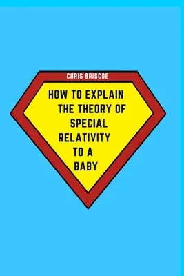 Cómo explicar la teoría de la relatividad especial a un bebé: Parte de la serie Cómo explicárselo a un bebé - How to Explain the Theory of Special Relativity to a Baby: Part of The How To Explain To a Baby Series