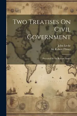 Dos tratados sobre el gobierno civil: Precedido por Sir Robert Filmer - Two Treatises On Civil Government: Preceded By Sir Robert Filmer