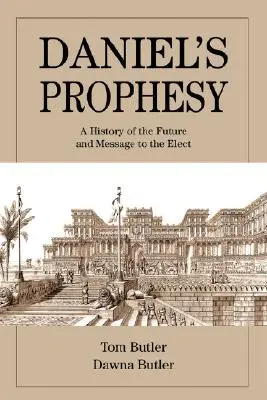 La profecía de Daniel: Historia del futuro y mensaje a los elegidos - Daniel's Prophesy: A History of the Future and Message to the Elect