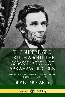 La verdad suprimida sobre el asesinato de Abraham Lincoln: La conspiración religiosa en torno al asesinato del presidente - The Suppressed Truth About the Assassination of Abraham Lincoln: The Religious Conspiracy Surrounding the President's Murder