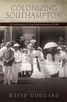 La colonización de Southampton: La transformación de una comunidad de Long Island, 1870-1900 - Colonizing Southampton: The Transformation of a Long Island Community, 1870-1900