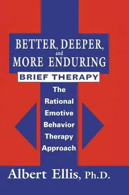 Una terapia breve mejor, más profunda y más duradera: El enfoque de la terapia racional emotiva conductual - Better, Deeper And More Enduring Brief Therapy: The Rational Emotive Behavior Therapy Approach