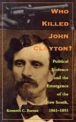 ¿Quién mató a John Clayton? La violencia política y el surgimiento del Nuevo Sur, 1861-1893 - Who Killed John Clayton?: Political Violence and the Emergence of the New South, 1861-1893