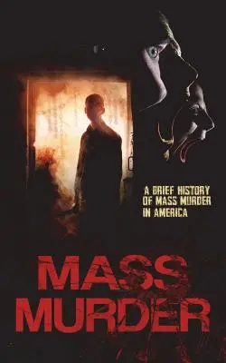 Asesinatos en serie: Breve historia de los asesinatos en masa en Estados Unidos - Mass Murder: A Brief History of Mass Murder in America