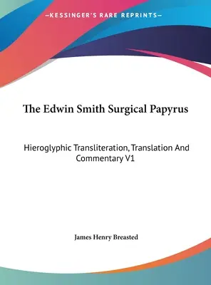 El papiro quirúrgico de Edwin Smith: transliteración jeroglífica, traducción y comentario V1 - The Edwin Smith Surgical Papyrus: Hieroglyphic Transliteration, Translation And Commentary V1