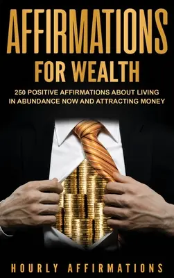 Afirmaciones para la Riqueza: 250 Afirmaciones Positivas Sobre Cómo Vivir en Abundancia Ahora y Atraer el Dinero - Affirmations for Wealth: 250 Positive Affirmations About Living in Abundance Now and Attracting Money