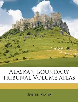 Atlas del Tribunal de Fronteras de Alaska - Alaskan Boundary Tribunal Volume Atlas