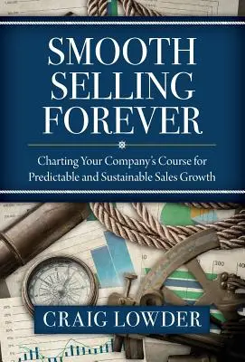 Vender sin problemas para siempre: Cómo trazar el rumbo de su empresa para lograr un crecimiento de las ventas predecible y sostenible - Smooth Selling Forever: Charting Your Company's Course for Predictable and Sustainable Sales Growth