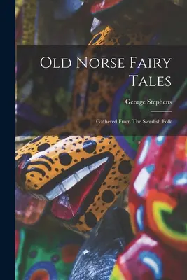 Viejos cuentos de hadas nórdicos: Recogidos del folclore sueco - Old Norse Fairy Tales: Gathered From The Swedish Folk