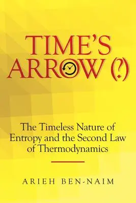 La flecha del tiempo (?): La naturaleza intemporal de la entropía y la segunda ley de la termodinámica - Time's Arrow (?): The Timeless Nature of Entropy and the Second Law of Thermodynamics