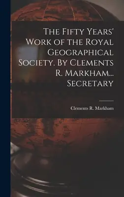 Los Cincuenta Años de Trabajo de la Real Sociedad Geográfica. Por Clements R. Markham... Secretario - The Fifty Years' Work of the Royal Geographical Society. By Clements R. Markham... Secretary