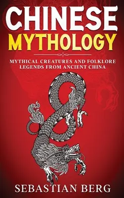 Mitología china: Criaturas míticas y leyendas folclóricas de la antigua China - Chinese Mythology: Mythical Creatures and Folklore Legends from Ancient China