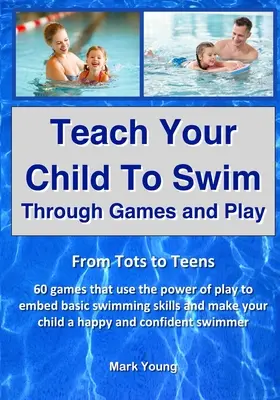 Enseñe a su hijo a nadar jugando: De niños a adolescentes. 60 juegos que utilizan el poder del juego para incorporar las habilidades básicas de natación y hacer que su - Teach Your Child To Swim Through Games And Play: From Tots To Teens. 60 games that use the power of play to embed basic swimming skills and make your