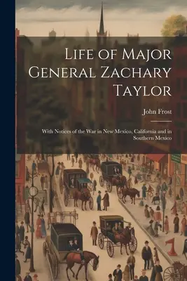 Vida del general de división Zachary Taylor: Con noticias de la guerra en Nuevo México, California y el sur de México - Life of Major General Zachary Taylor: With Notices of the War in New Mexico, California and in Southern Mexico