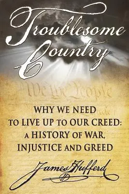 País problemático: Por qué tenemos que estar a la altura de nuestro credo: una historia de guerra, injusticia y codicia - Troublesome Country: Why We Need to Live Up to Our Creed: A History of War, Injustice and Greed