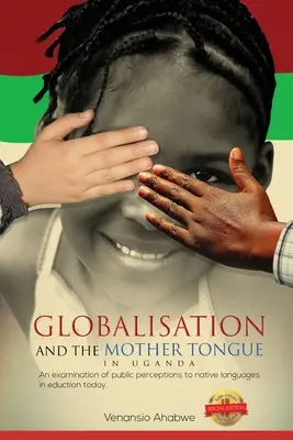 Globalización y lengua materna en Uganda: Un examen de la percepción pública de las lenguas nativas en la educación actual - Globalisation and the Mother Tongue in Uganda: An examination of public perceptions to native languages in education today