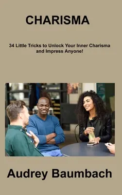 Carisma: ¡34 trucos para liberar tu carisma interior e impresionar a cualquiera! - Charisma: 34 Tricks to Unlock Your Inner Charisma and impress Anyone!
