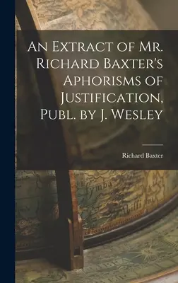 Un Extracto de los Aforismos de Justificación del Sr. Richard Baxter, Publicado por J. Wesley - An Extract of Mr. Richard Baxter's Aphorisms of Justification, Publ. by J. Wesley