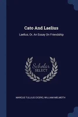 Catón y Laelio: Laelius, O, Un Ensayo Sobre La Amistad - Cato And Laelius: Laelius, Or, An Essay On Friendship