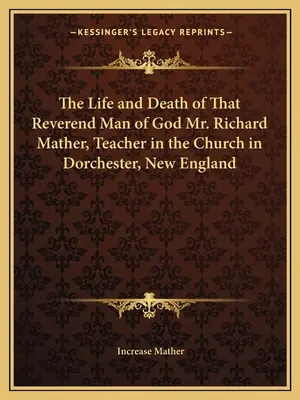 La Vida y Muerte de Aquel Reverendo Hombre de Dios, el Sr. Richard Mather, Maestro en la Iglesia de Dorchester, Nueva Inglaterra - The Life and Death of That Reverend Man of God Mr. Richard Mather, Teacher in the Church in Dorchester, New England