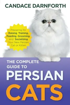 La guía completa de los gatos persas: Cómo preparar, criar, adiestrar, alimentar, acicalar y socializar a su nuevo gato o gatito persa - The Complete Guide to Persian Cats: Preparing for, Raising, Training, Feeding, Grooming, and Socializing Your New Persian Cat or Kitten