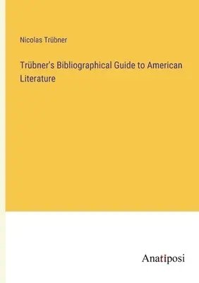 Guía Bibliográfica Trbner de la Literatura Americana - Trbner's Bibliographical Guide to American Literature