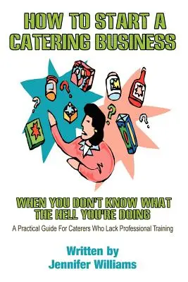 Cómo montar un negocio de catering: Cuando no sabes qué demonios estás haciendo - How to Start a Catering Business: When You Don't Know What the Hell You're Doing