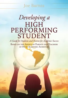 Desarrollando a un estudiante de alto rendimiento: Una guía para estudiantes y padres para el éxito académico basada en los consejos de padres y profesores de alta academia - Developing A High Performing Student: A Guide for Students and Parents for Academic Success Based on the Advice of Parents and Teachers of High Academ